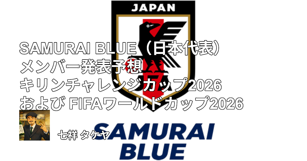 SAMURAI BLUE（日本代表）メンバー発表予想 キリンチャレンジカップ2026 および FIFAワールドカップ2026