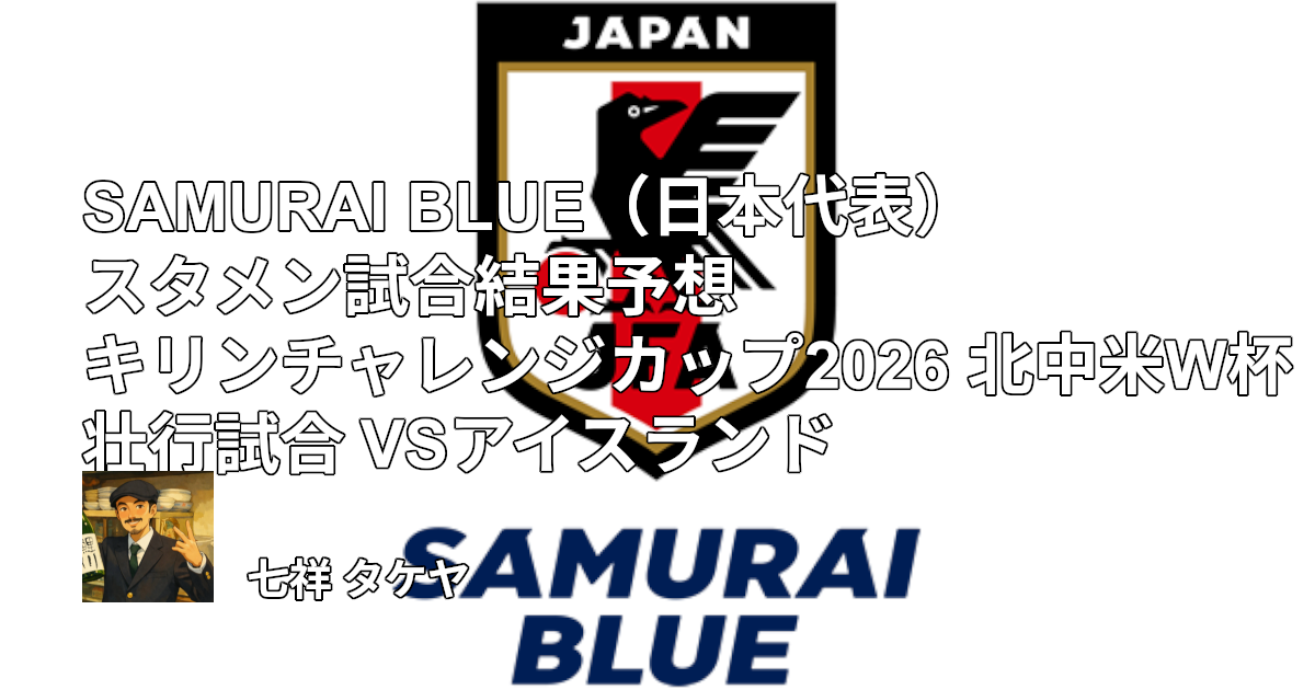 SAMURAI BLUE（日本代表）スタメン試合結果予想 キリンチャレンジカップ2026 北中米W杯壮行試合 VSアイスランド