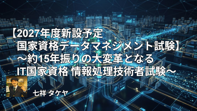 【2027年度新設予定国家資格 データマネジメント試験】～約15年振りの大変革となるIT国家資格 情報処理技術者試験～