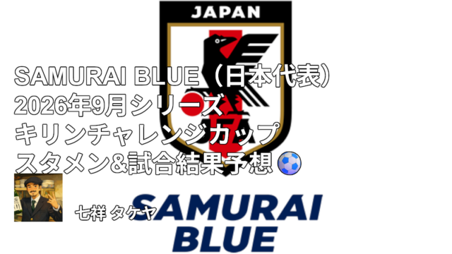 SAMURAI BLUE（日本代表）2026年9月シリーズ キリンチャレンジカップ スタメン&試合結果予想⚽