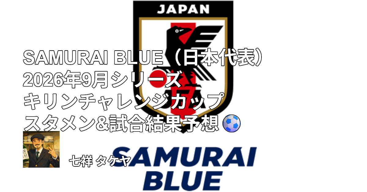 SAMURAI BLUE（日本代表）2026年9月シリーズ キリンチャレンジカップ スタメン&試合結果予想⚽