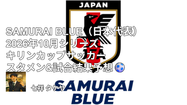SAMURAI BLUE（日本代表）2026年10月シリーズ キリンカップサッカー スタメン&試合結果予想⚽