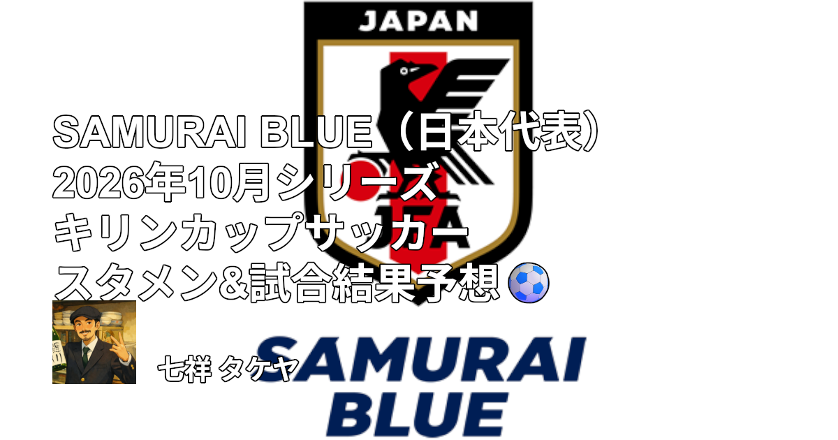 SAMURAI BLUE（日本代表）2026年10月シリーズ キリンカップサッカー スタメン&試合結果予想⚽