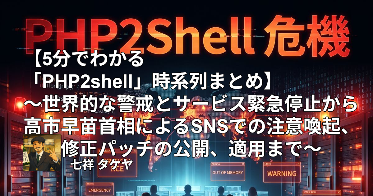 【5分でわかる「PHP2shell」時系列まとめ】～世界的な警戒とサービス緊急停止から高市早苗首相によるSNSでの注意喚起、修正パッチの公開、適用まで～